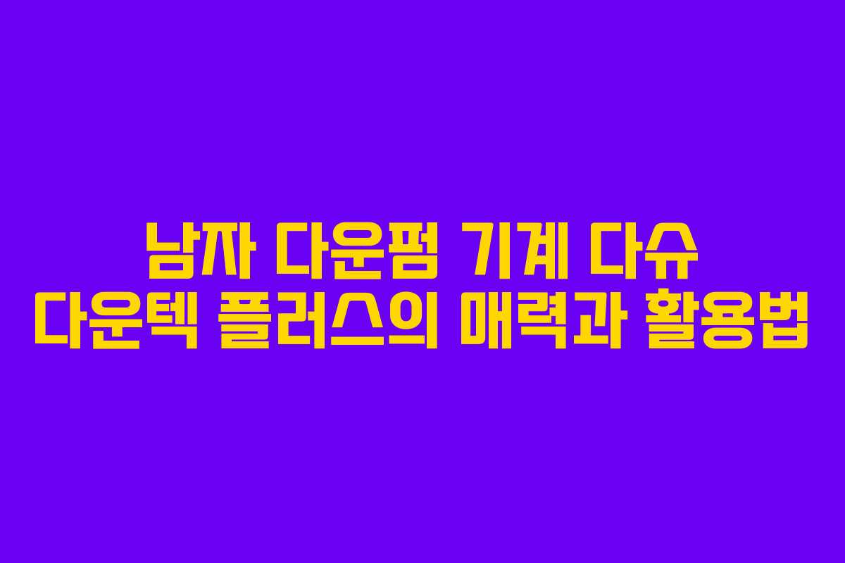 남자 다운펌 기계 다슈 다운텍 플러스의 매력과 활용법
