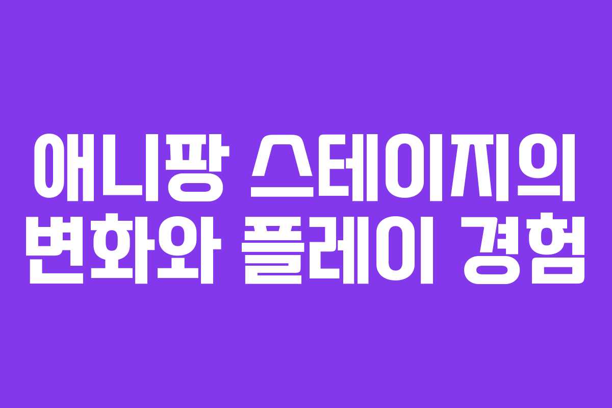 애니팡 스테이지의 변화와 플레이 경험