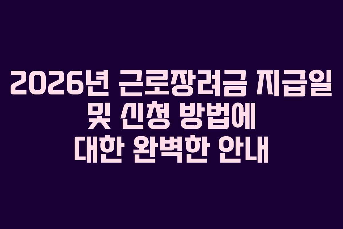 2026년 근로장려금 지급일 및 신청 방법에 대한 완벽한 안내