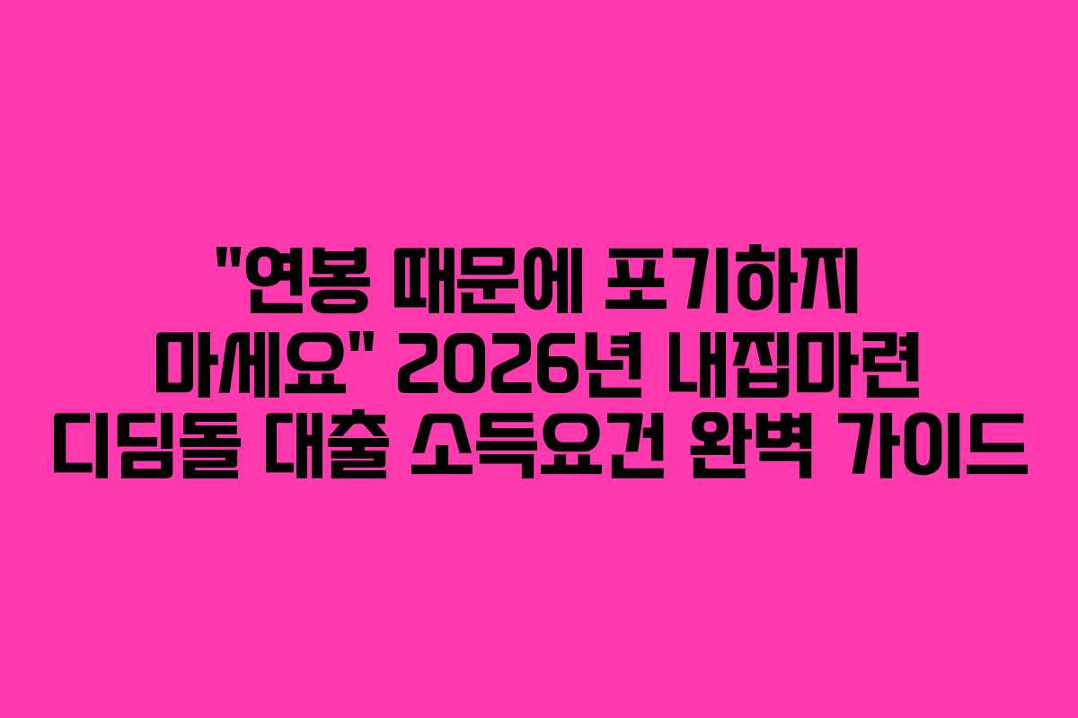 “연봉 때문에 포기하지 마세요” 2026년 내집마련 디딤돌 대출 소득요건 완벽 가이드