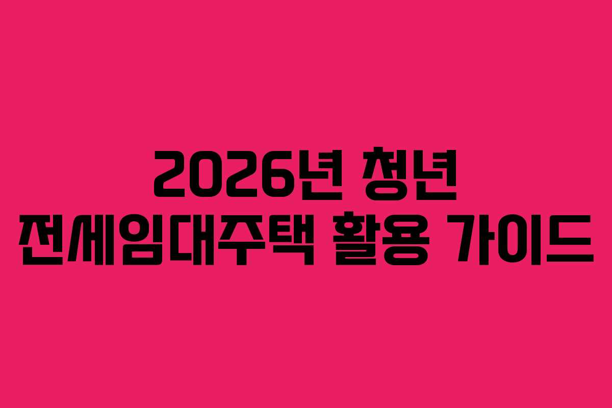 2026년 청년 전세임대주택 활용 가이드
