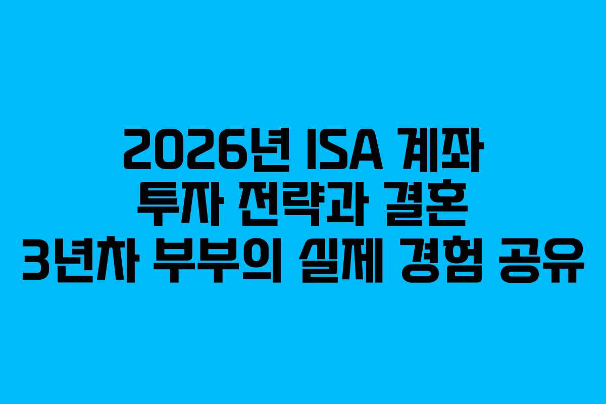 2026년 ISA 계좌 투자 전략과 결혼 3년차 부부의 실제 경험 공유