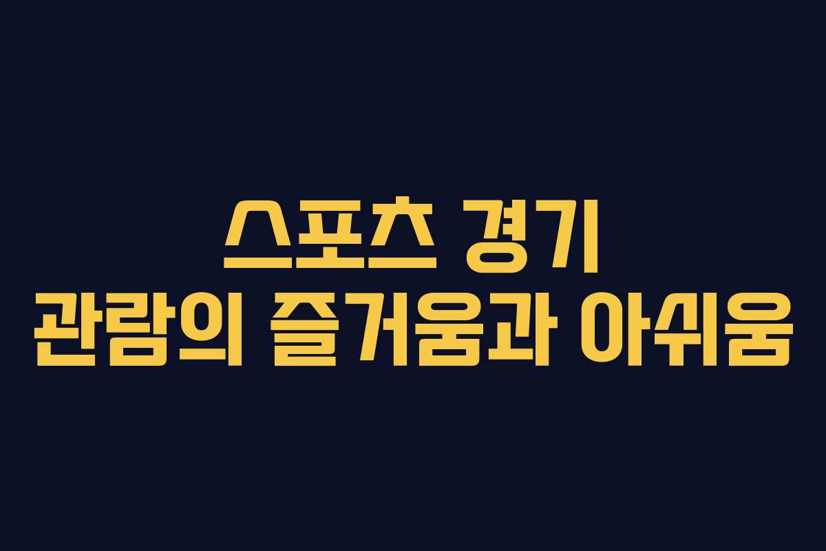 스포츠 경기 관람의 즐거움과 아쉬움