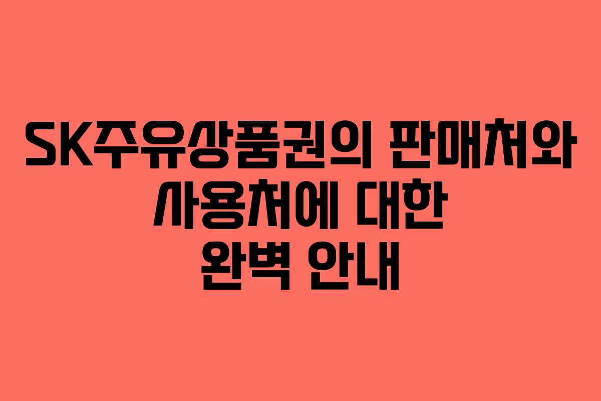 SK주유상품권의 판매처와 사용처에 대한 완벽 안내