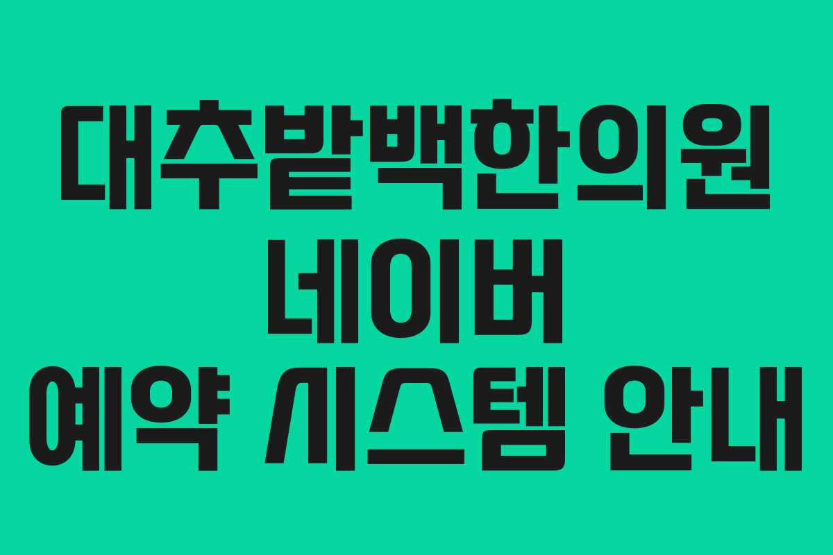 대추밭백한의원 네이버 예약 시스템 안내