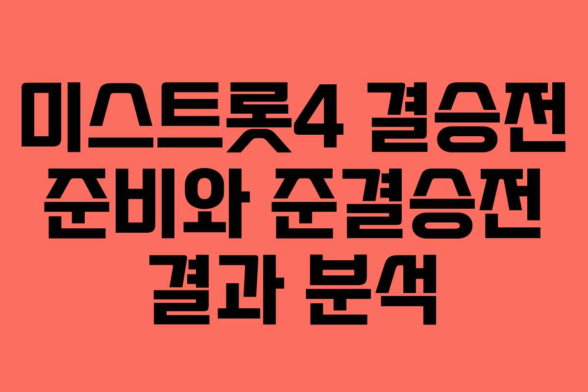 미스트롯4 결승전 준비와 준결승전 결과 분석