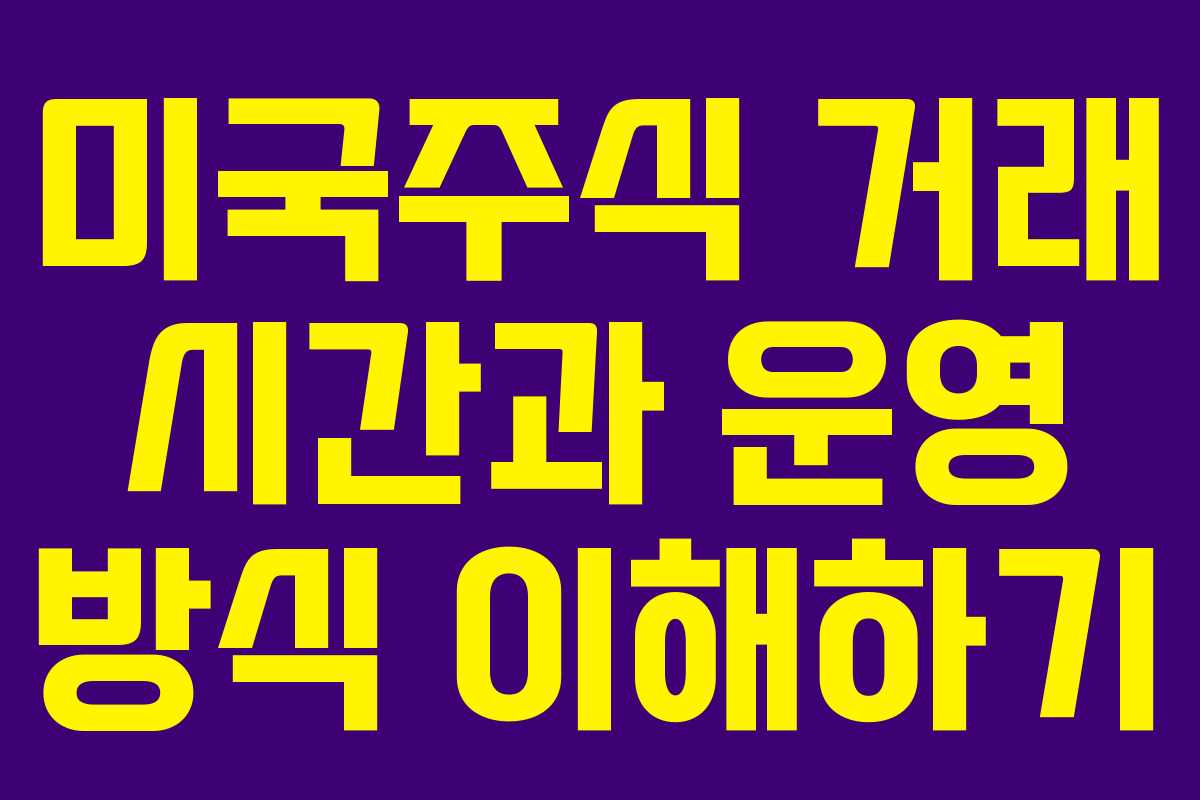 미국주식 거래 시간과 운영 방식 이해하기