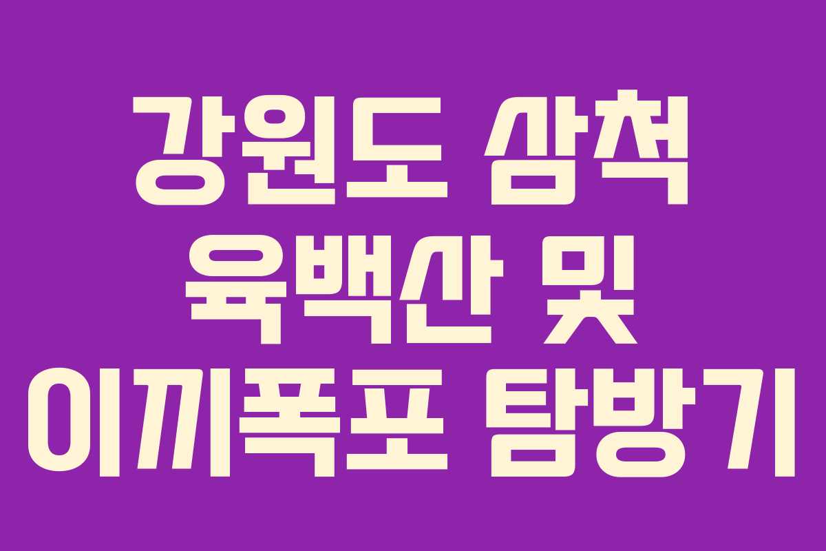 강원도 삼척 육백산 및 이끼폭포 탐방기