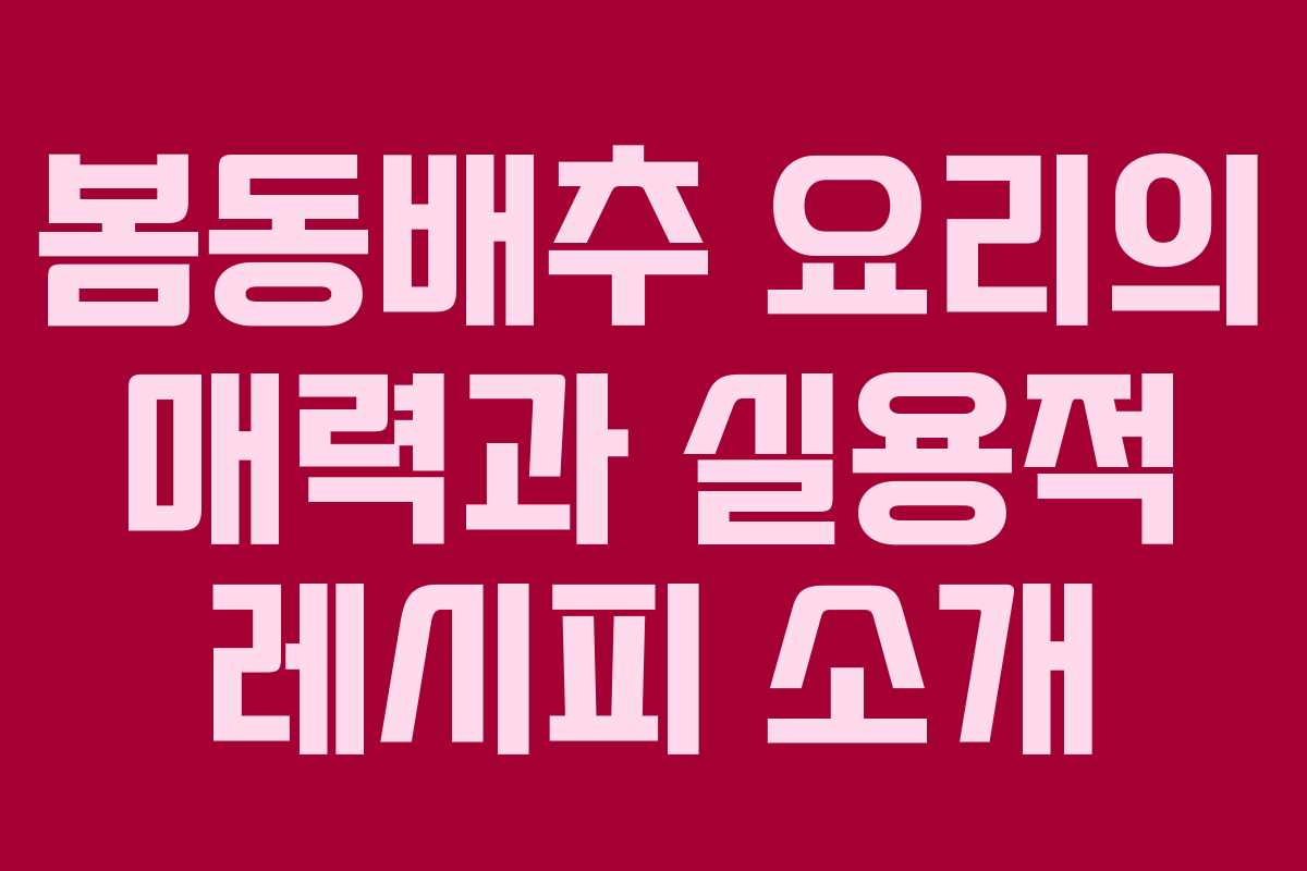 봄동배추 요리의 매력과 실용적 레시피 소개