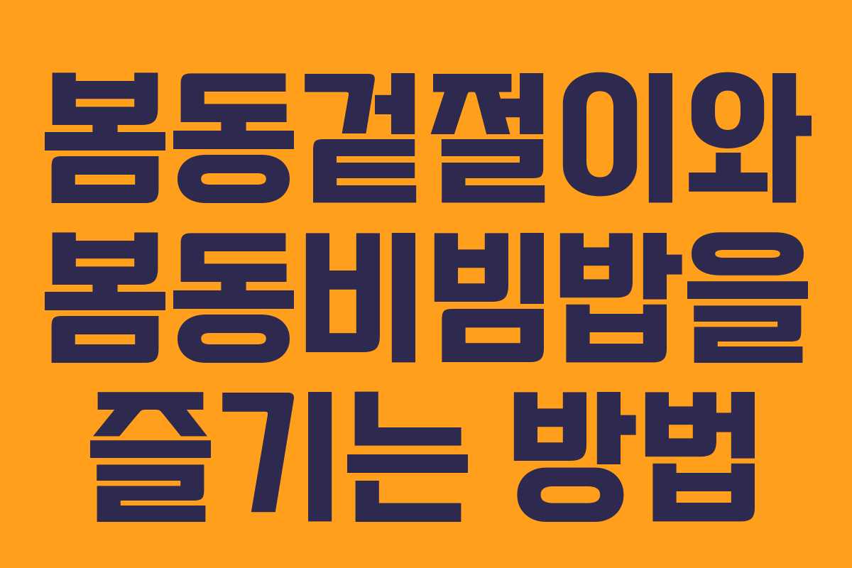 봄동겉절이와 봄동비빔밥을 즐기는 방법