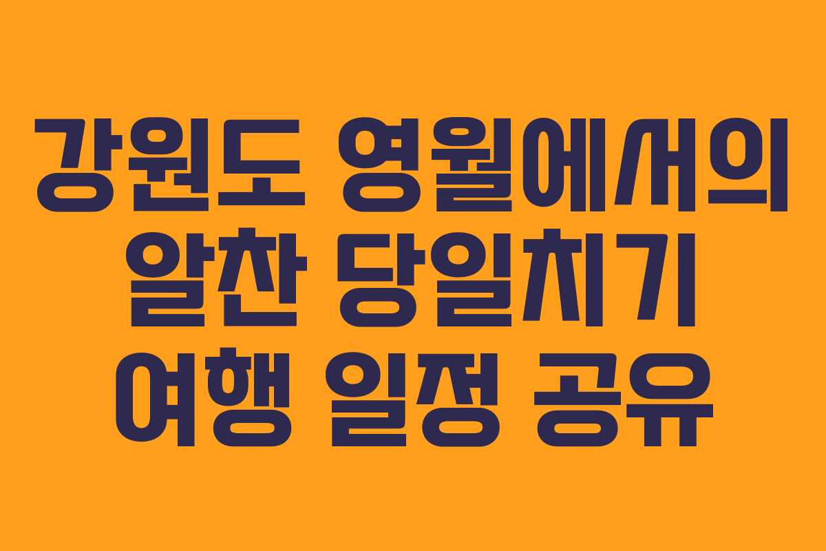 강원도 영월에서의 알찬 당일치기 여행 일정 공유