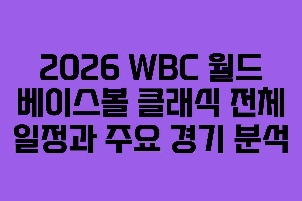 2026 WBC 월드 베이스볼 클래식 전체 일정과 주요 경기 분석