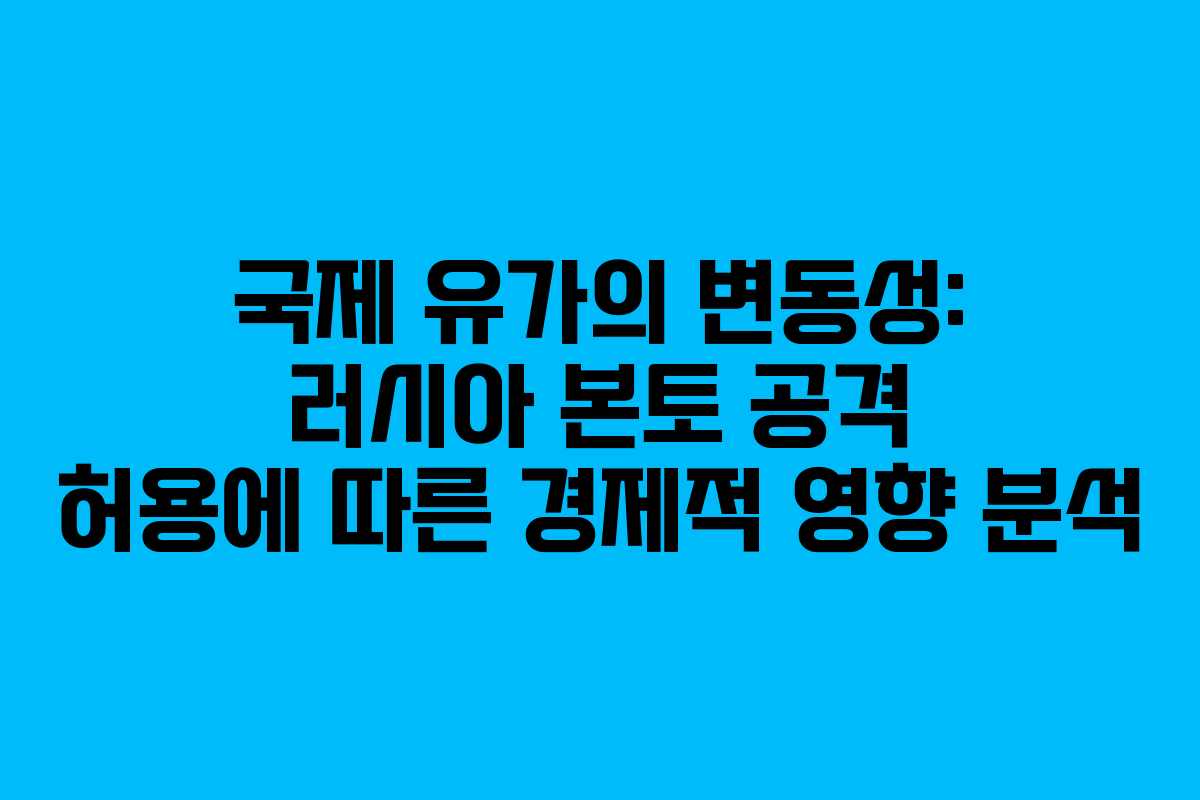국제 유가의 변동성: 러시아 본토 공격 허용에 따른 경제적 영향 분석