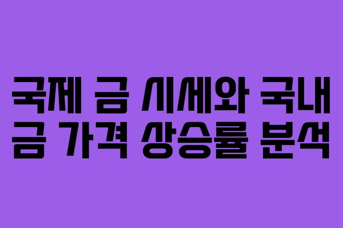 국제 금 시세와 국내 금 가격 상승률 분석