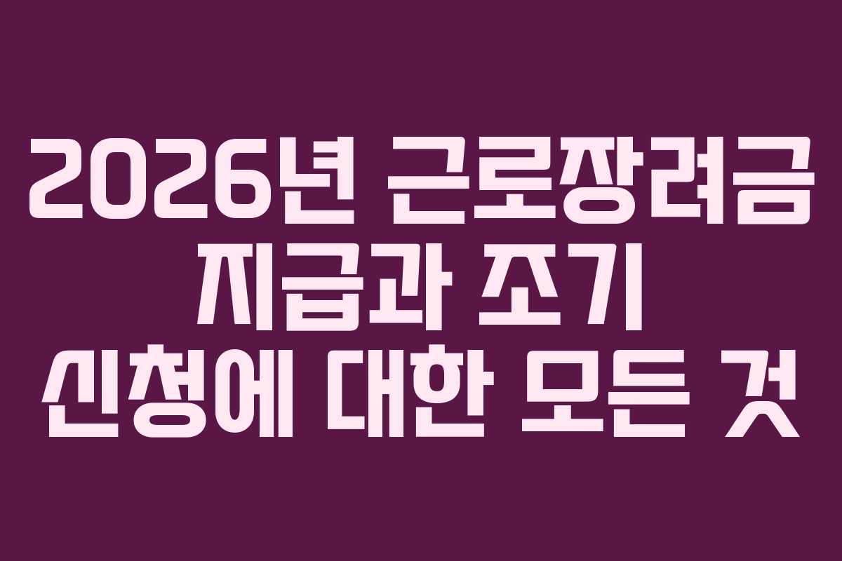 2026년 근로장려금 지급과 조기 신청에 대한 모든 것