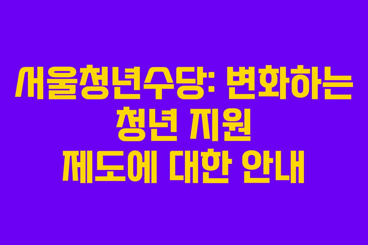 서울청년수당: 변화하는 청년 지원 제도에 대한 안내