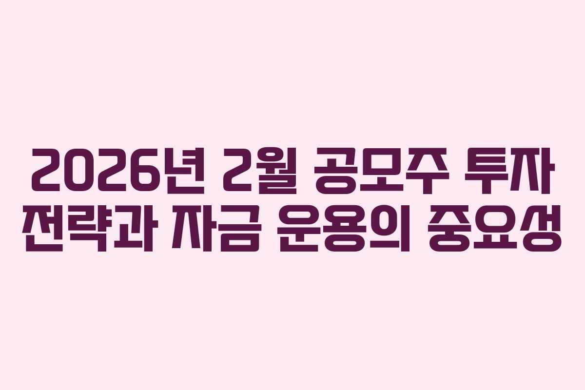 2026년 2월 공모주 투자 전략과 자금 운용의 중요성