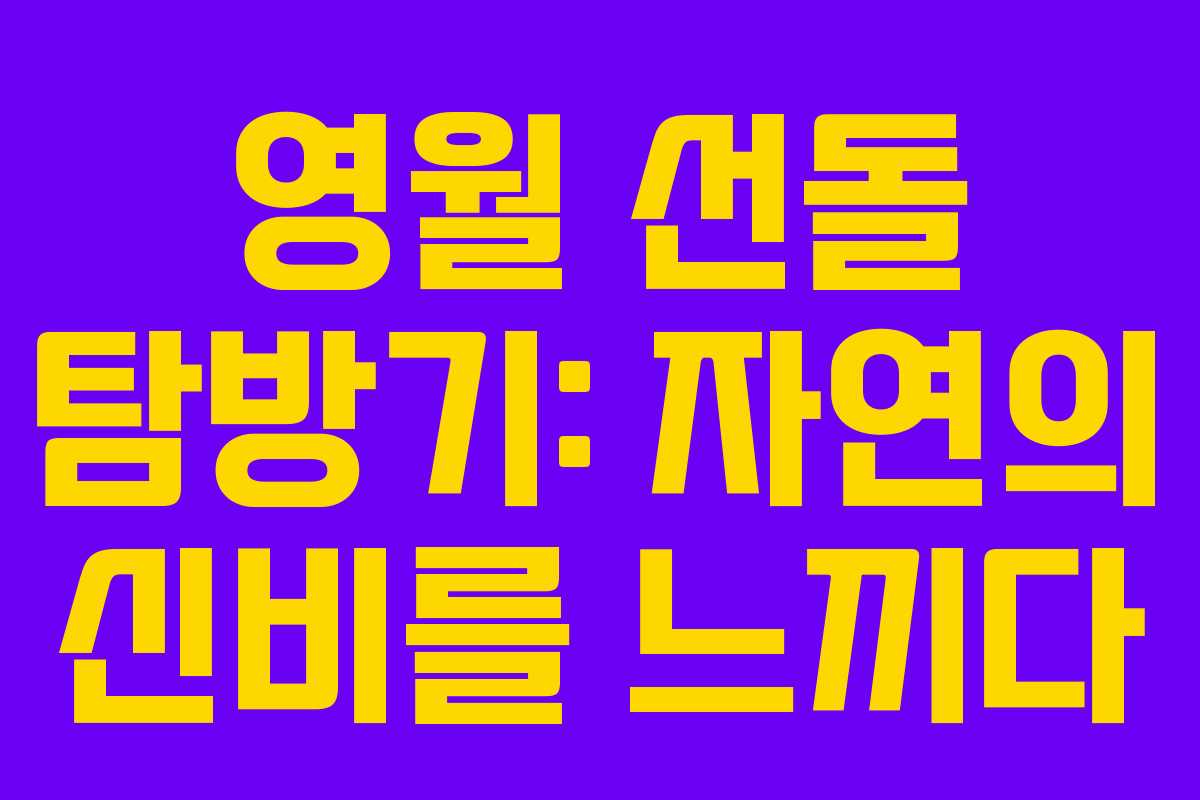 영월 선돌 탐방기: 자연의 신비를 느끼다