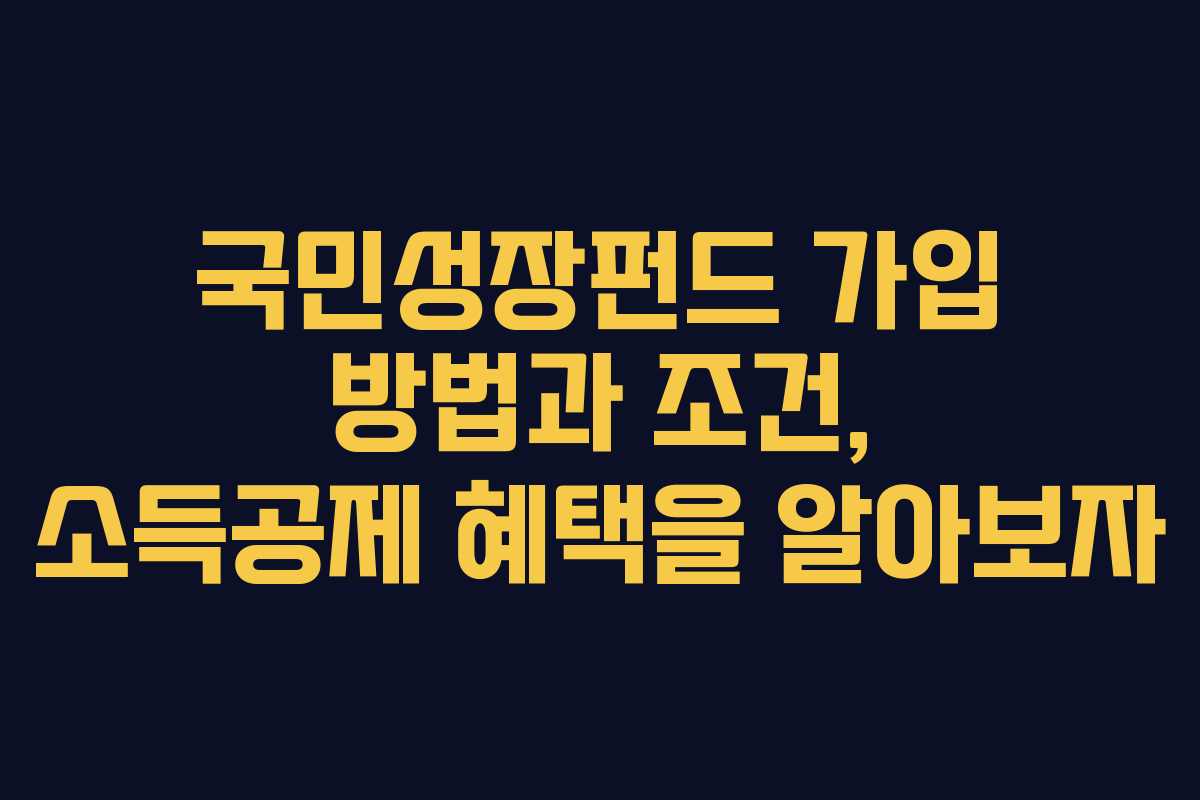 국민성장펀드 가입 방법과 조건, 소득공제 혜택을 알아보자