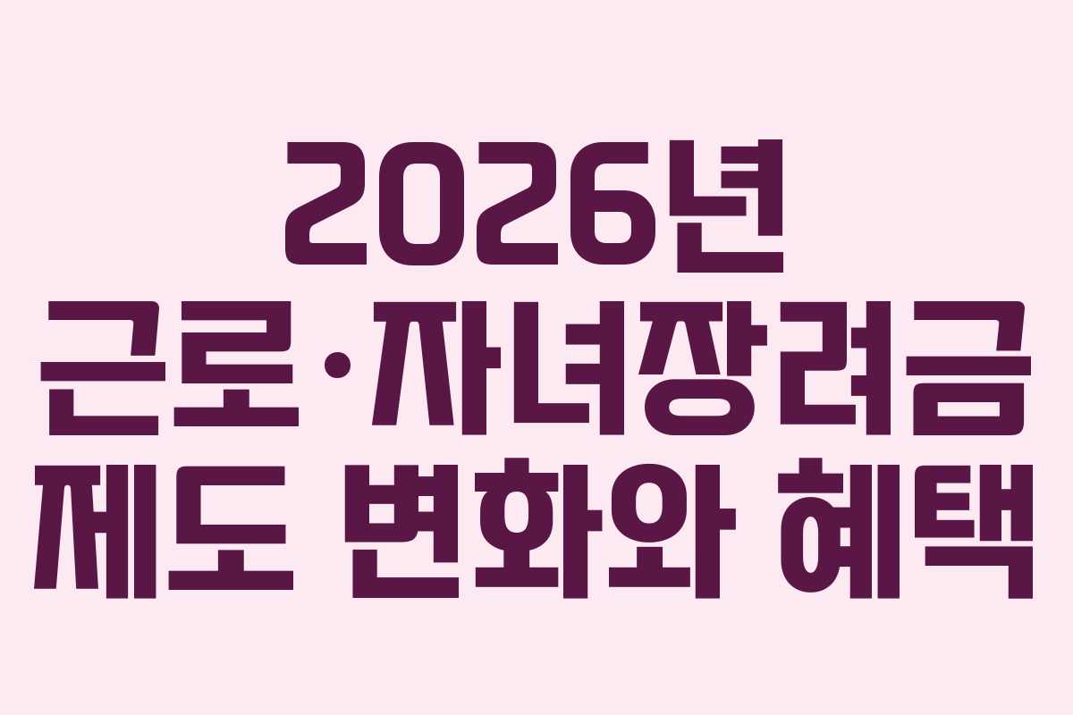 2026년 근로·자녀장려금 제도 변화와 혜택