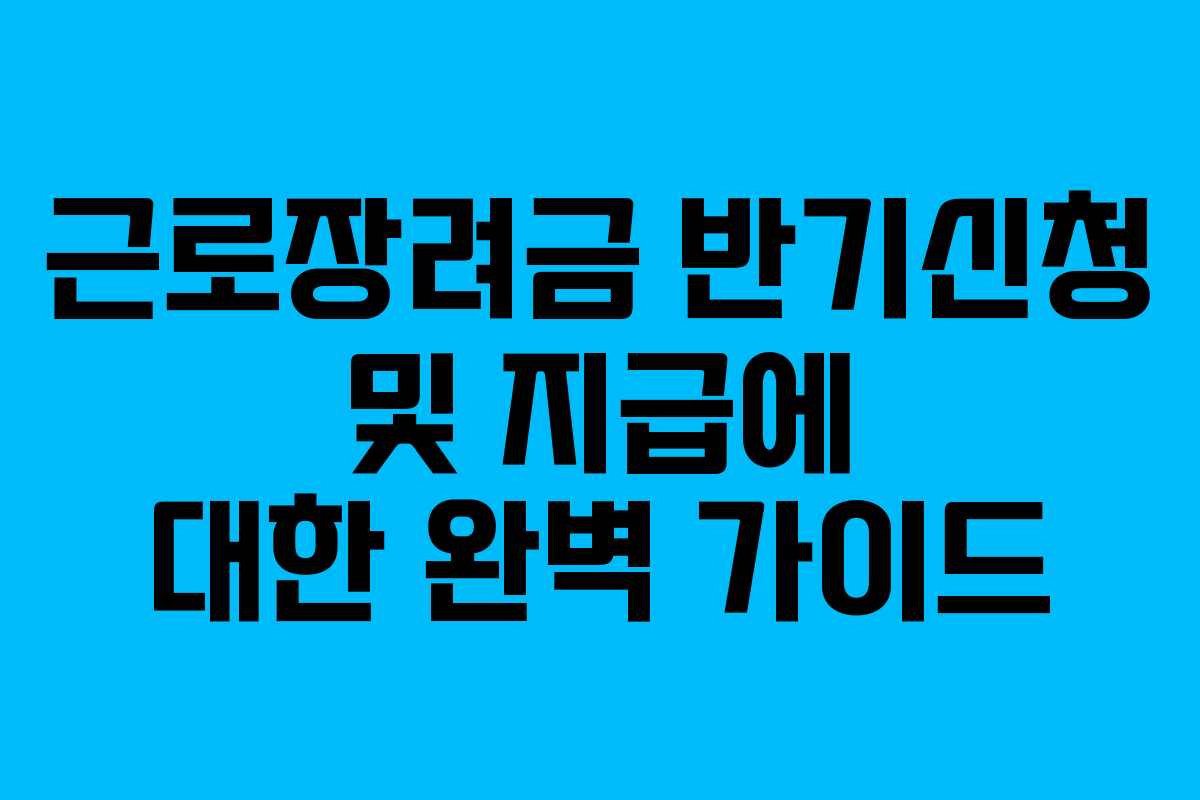 근로장려금 반기신청 및 지급에 대한 완벽 가이드