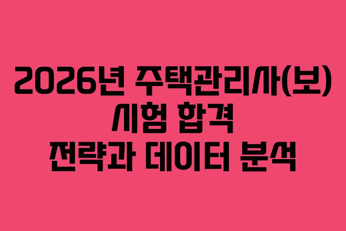 2026년 주택관리사(보) 시험 합격 전략과 데이터 분석