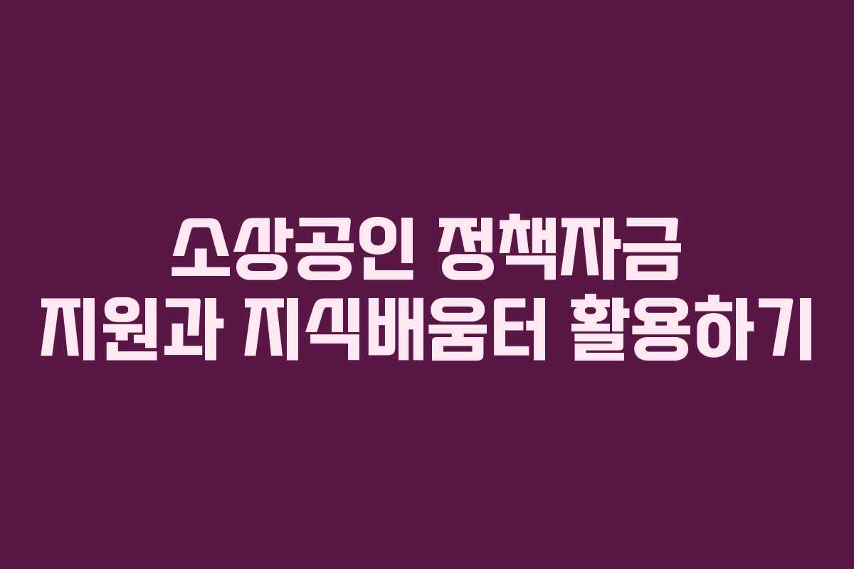소상공인 정책자금 지원과 지식배움터 활용하기