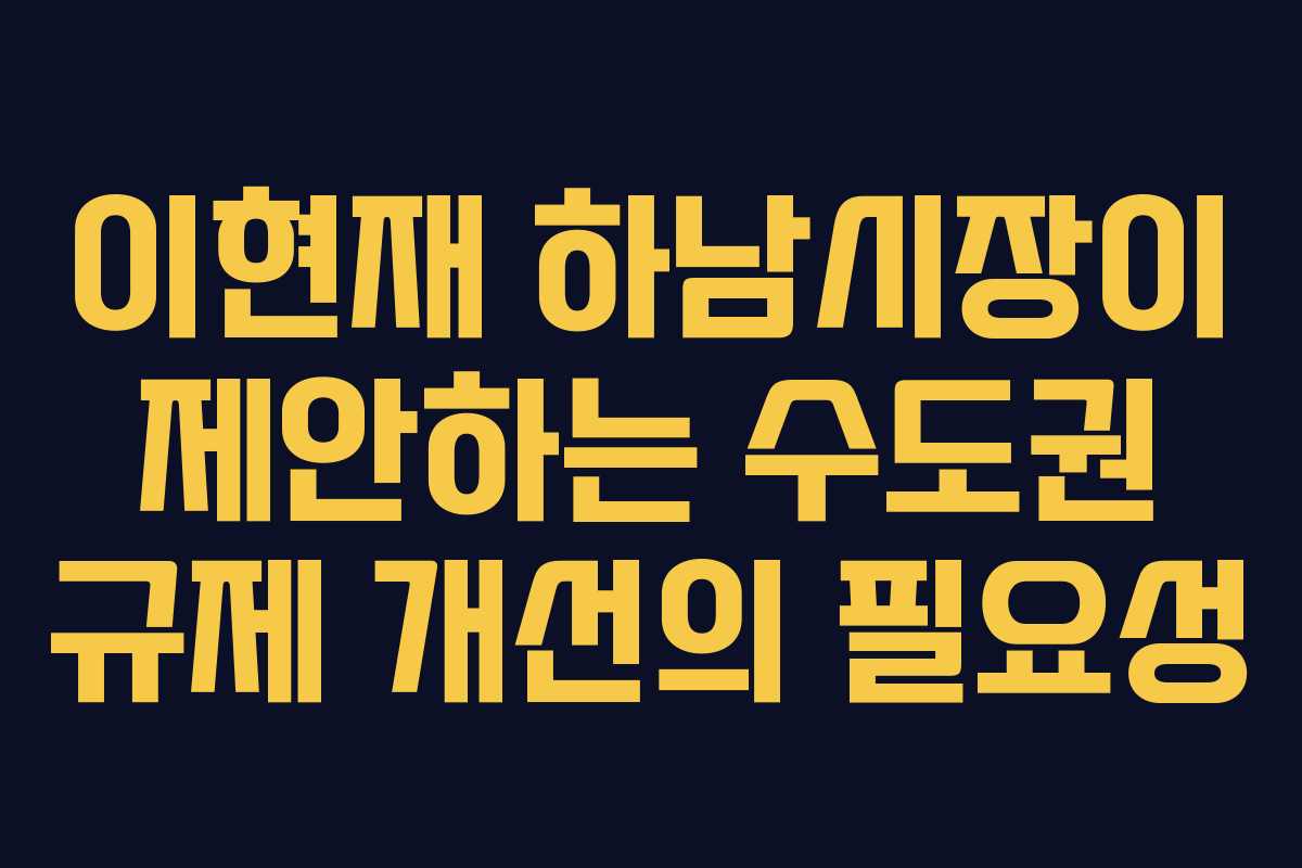 이현재 하남시장이 제안하는 수도권 규제 개선의 필요성