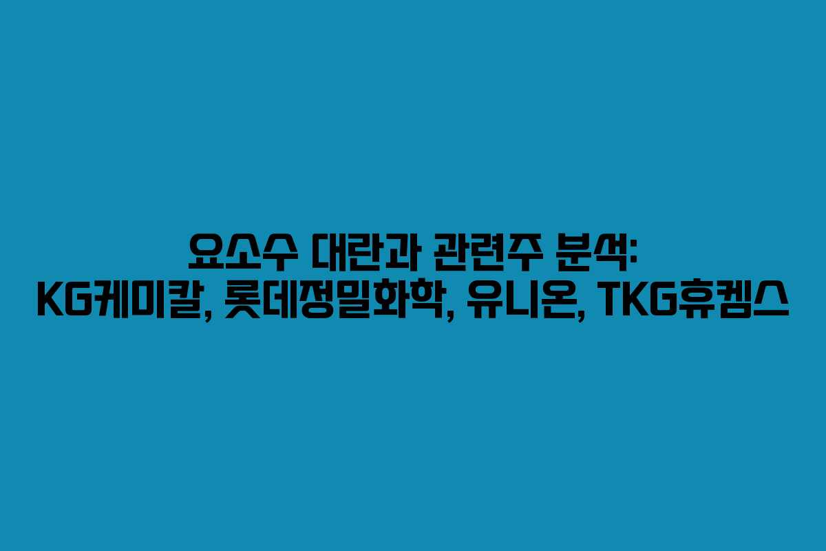 요소수 대란과 관련주 분석: KG케미칼, 롯데정밀화학, 유니온, TKG휴켐스