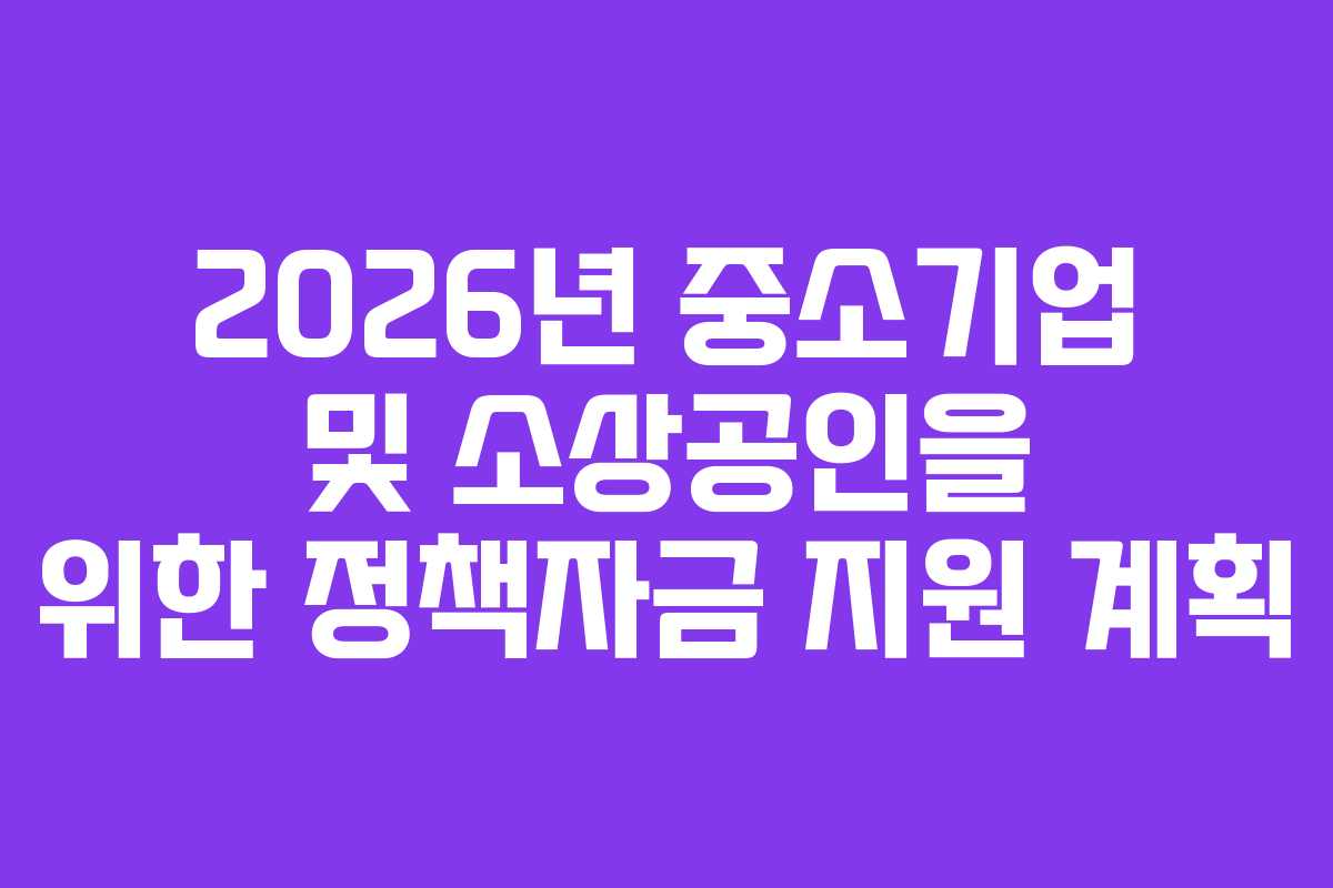 2026년 중소기업 및 소상공인을 위한 정책자금 지원 계획