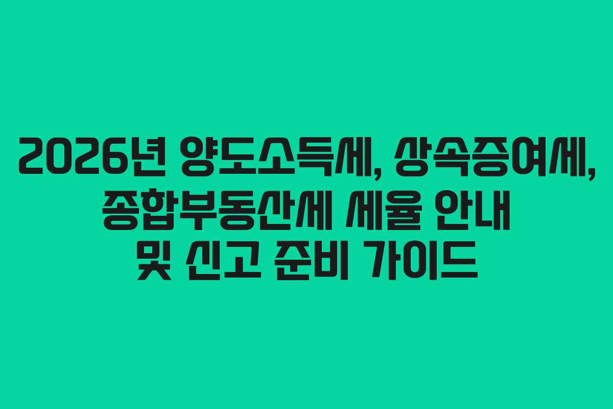 2026년 양도소득세, 상속증여세, 종합부동산세 세율 안내 및 신고 준비 가이드