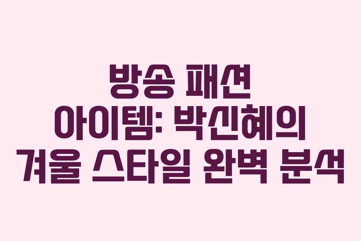 방송 패션 아이템: 박신혜의 겨울 스타일 완벽 분석