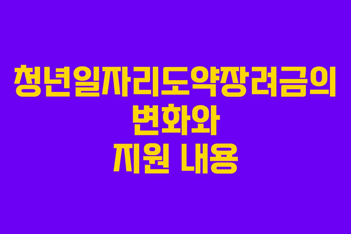 청년일자리도약장려금의 변화와 지원 내용
