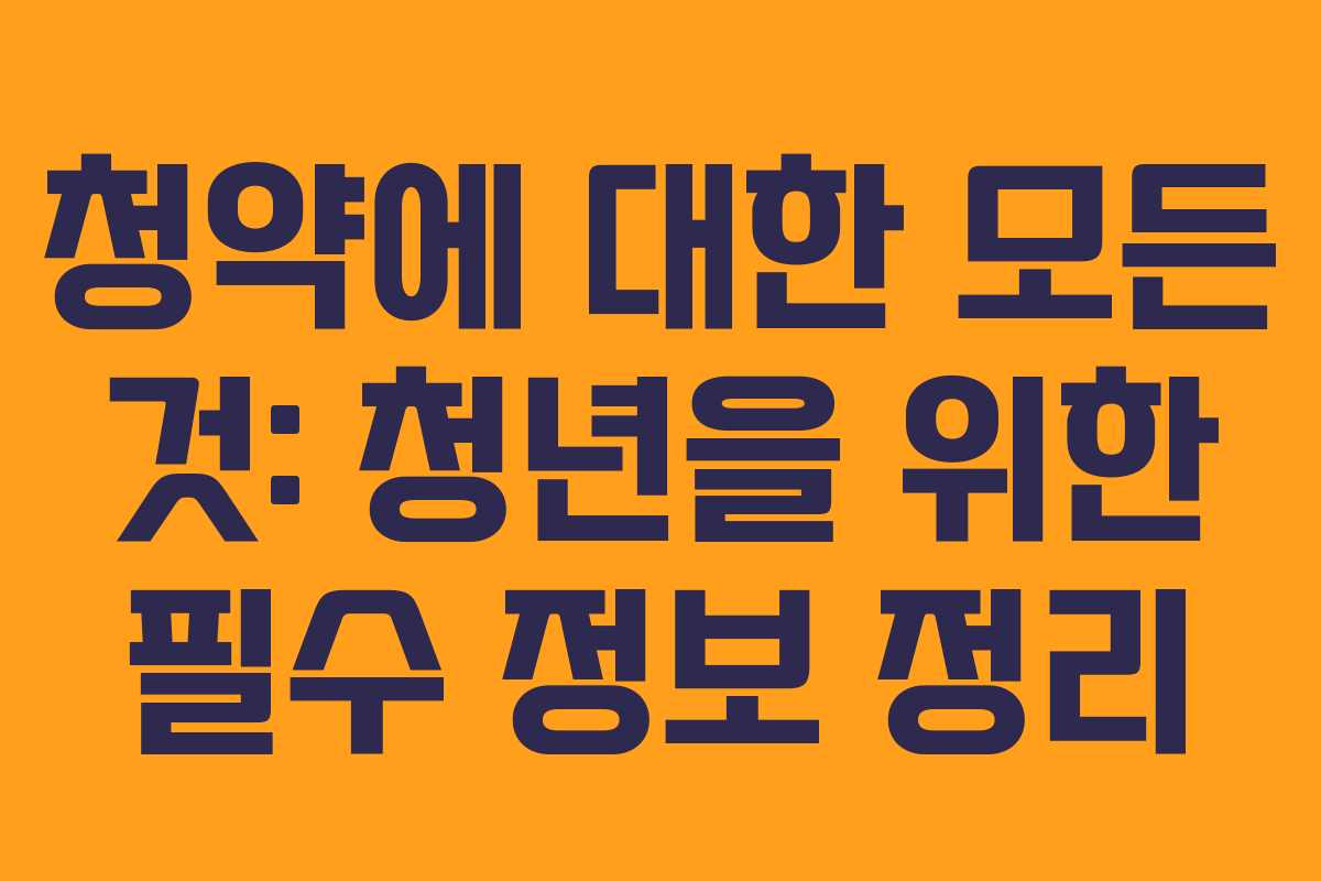 청약에 대한 모든 것: 청년을 위한 필수 정보 정리