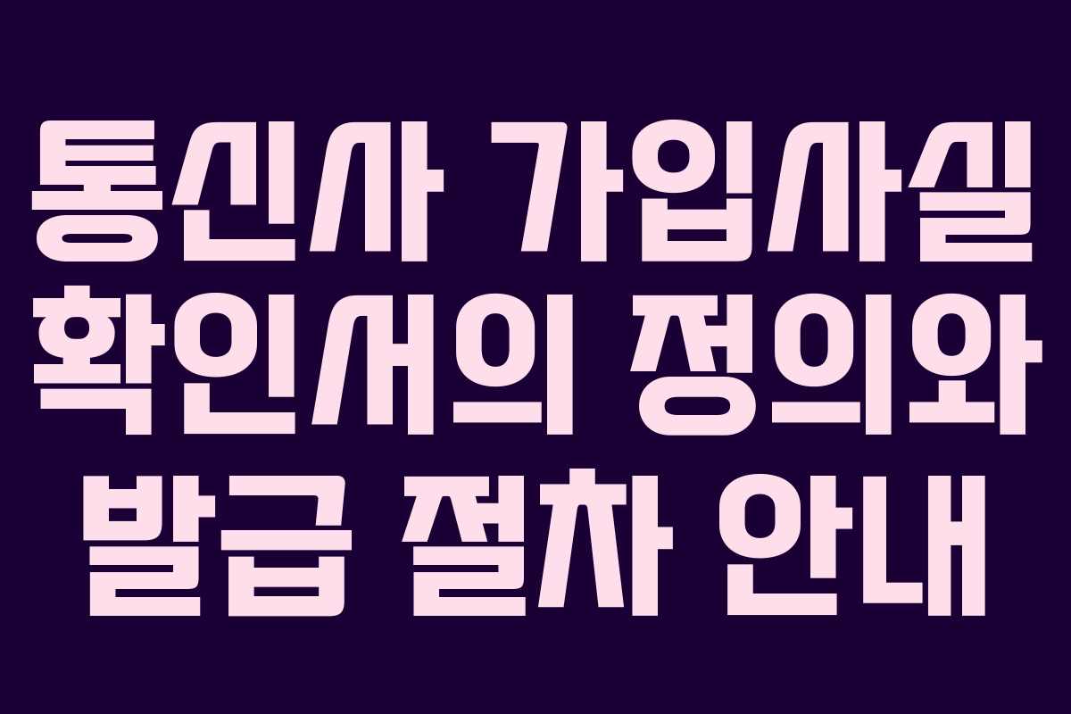 통신사 가입사실 확인서의 정의와 발급 절차 안내