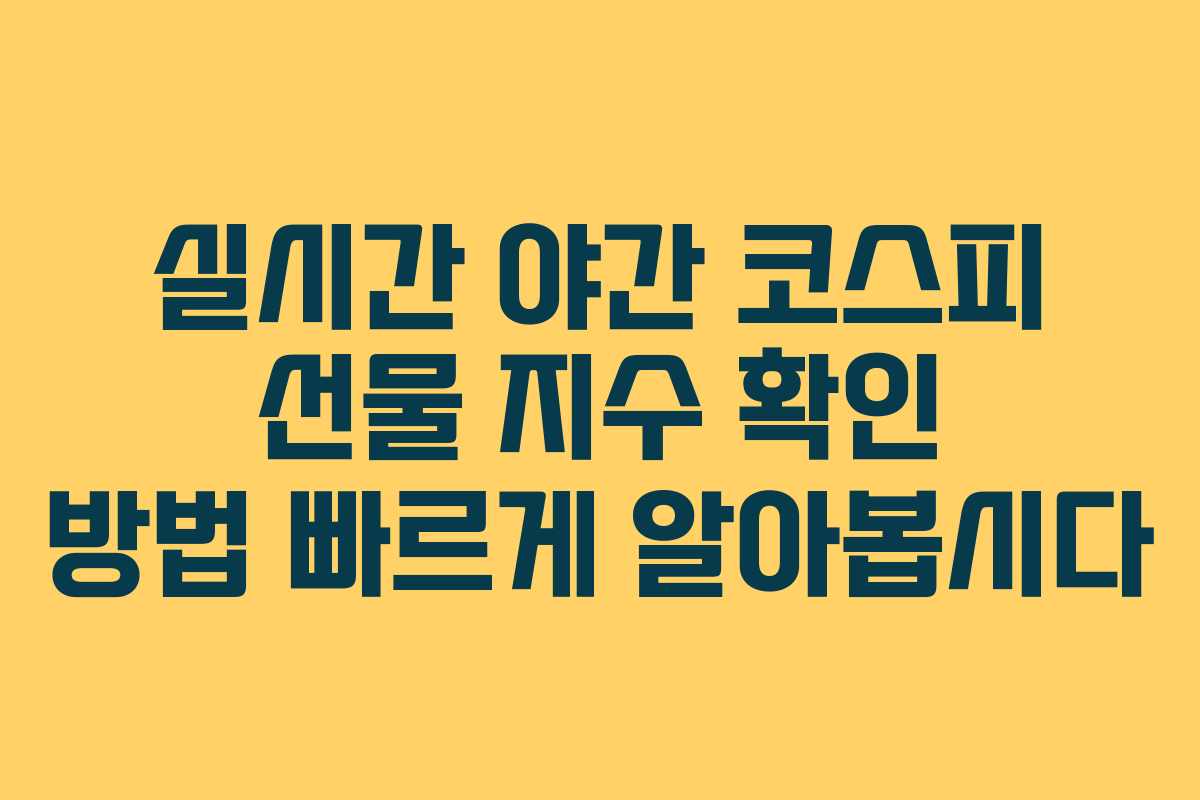 실시간 야간 코스피 선물 지수 확인 방법 빠르게 알아봅시다