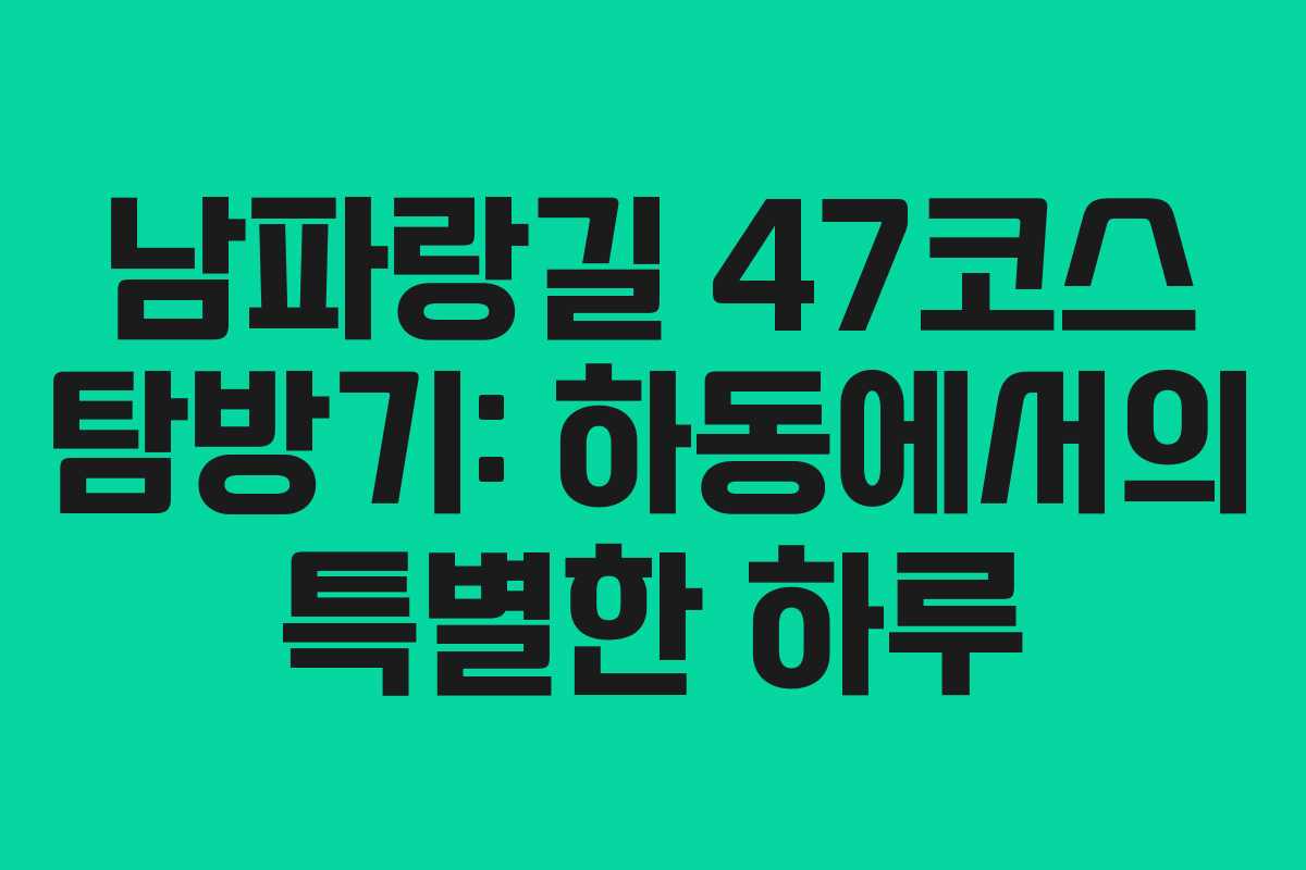 남파랑길 47코스 탐방기: 하동에서의 특별한 하루