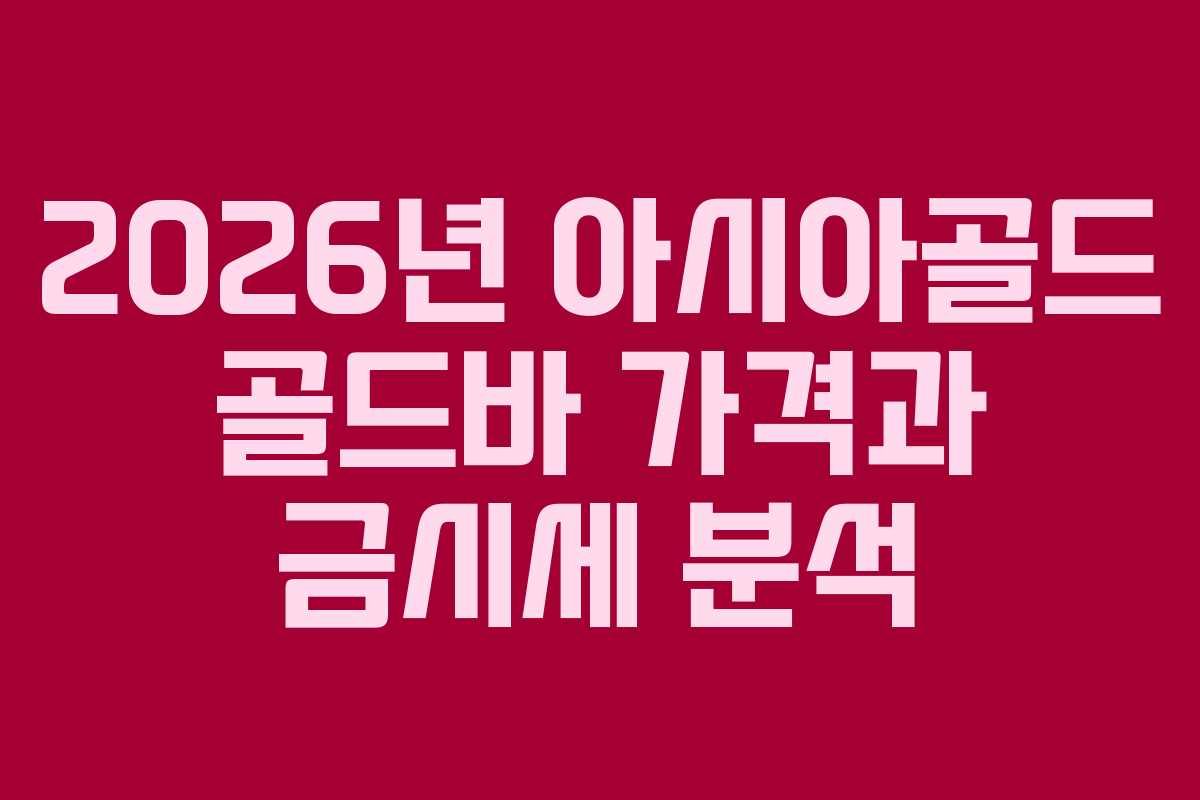 2026년 아시아골드 골드바 가격과 금시세 분석
