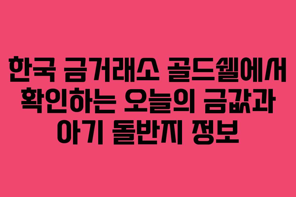 한국 금거래소 골드쉘에서 확인하는 오늘의 금값과 아기 돌반지 정보