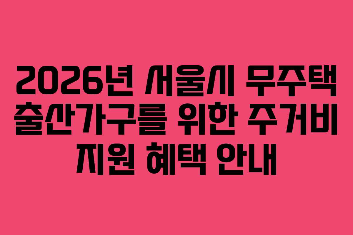 2026년 서울시 무주택 출산가구를 위한 주거비 지원 혜택 안내