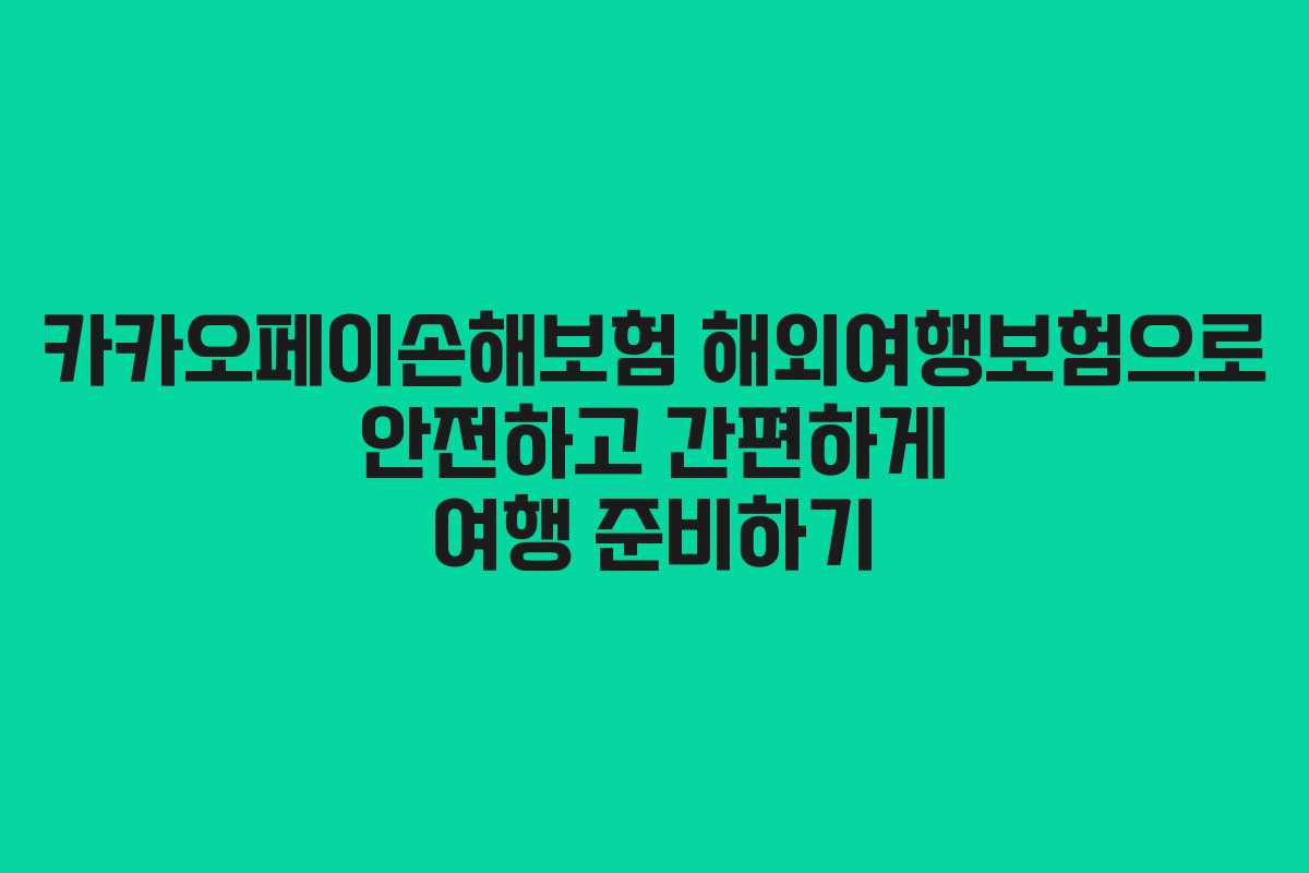 카카오페이손해보험 해외여행보험으로 안전하고 간편하게 여행 준비하기