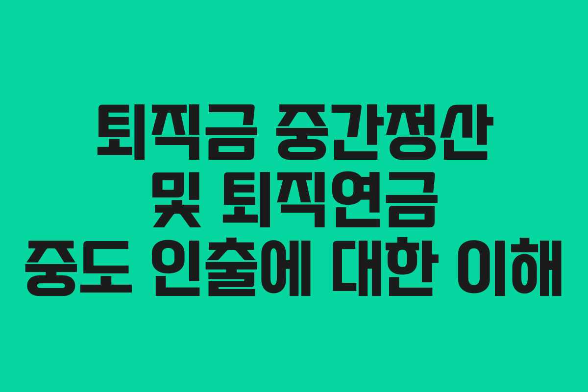 퇴직금 중간정산 및 퇴직연금 중도 인출에 대한 이해