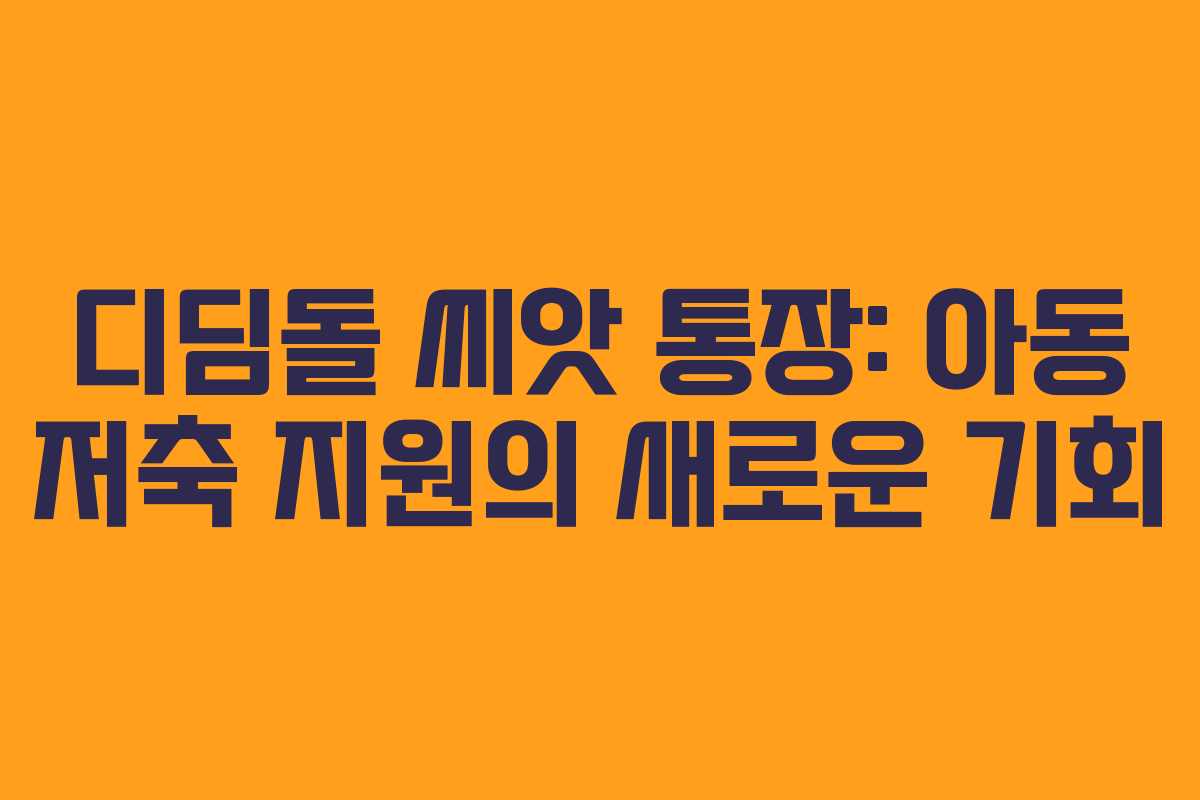 디딤돌 씨앗 통장: 아동 저축 지원의 새로운 기회