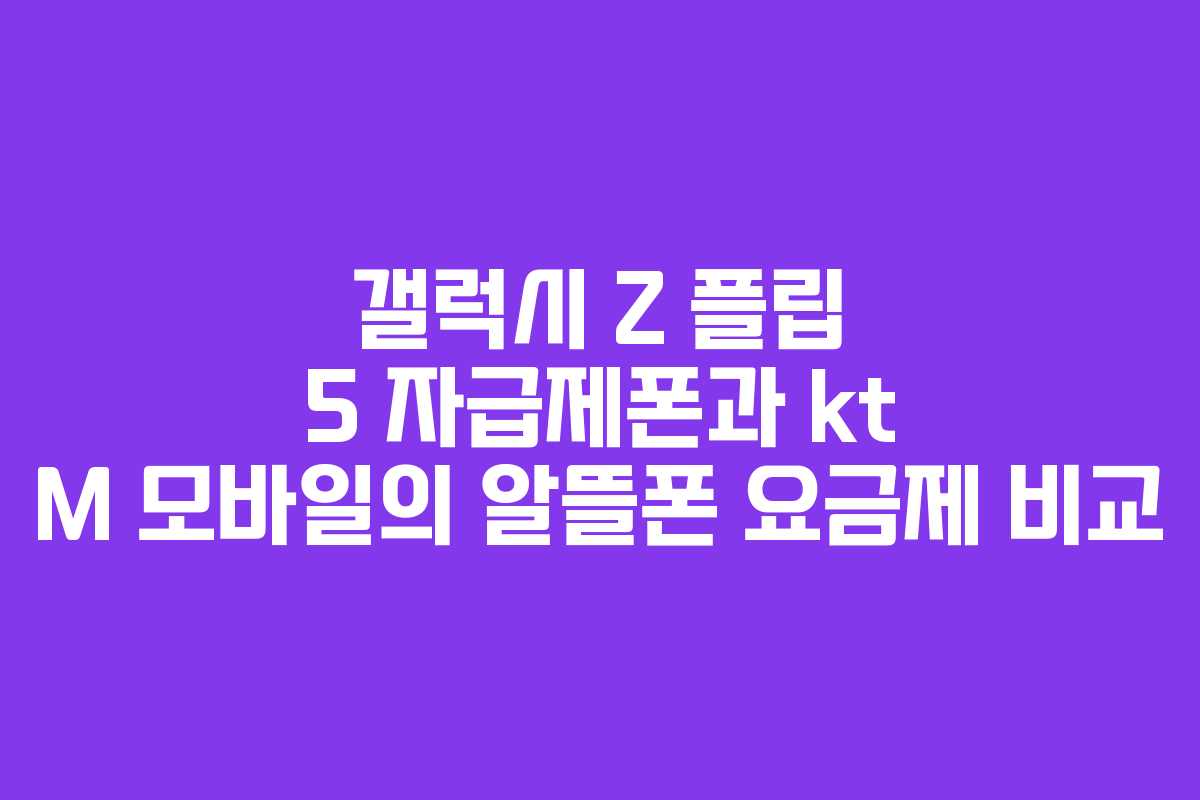 갤럭시 Z 플립 5 자급제폰과 kt M 모바일의 알뜰폰 요금제 비교