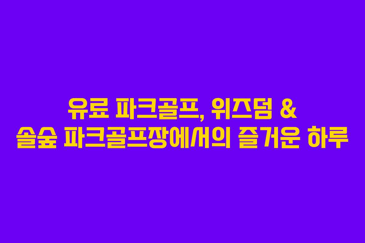 유료 파크골프, 위즈덤 & 솔숲 파크골프장에서의 즐거운 하루