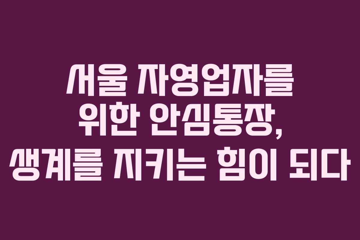 서울 자영업자를 위한 안심통장, 생계를 지키는 힘이 되다