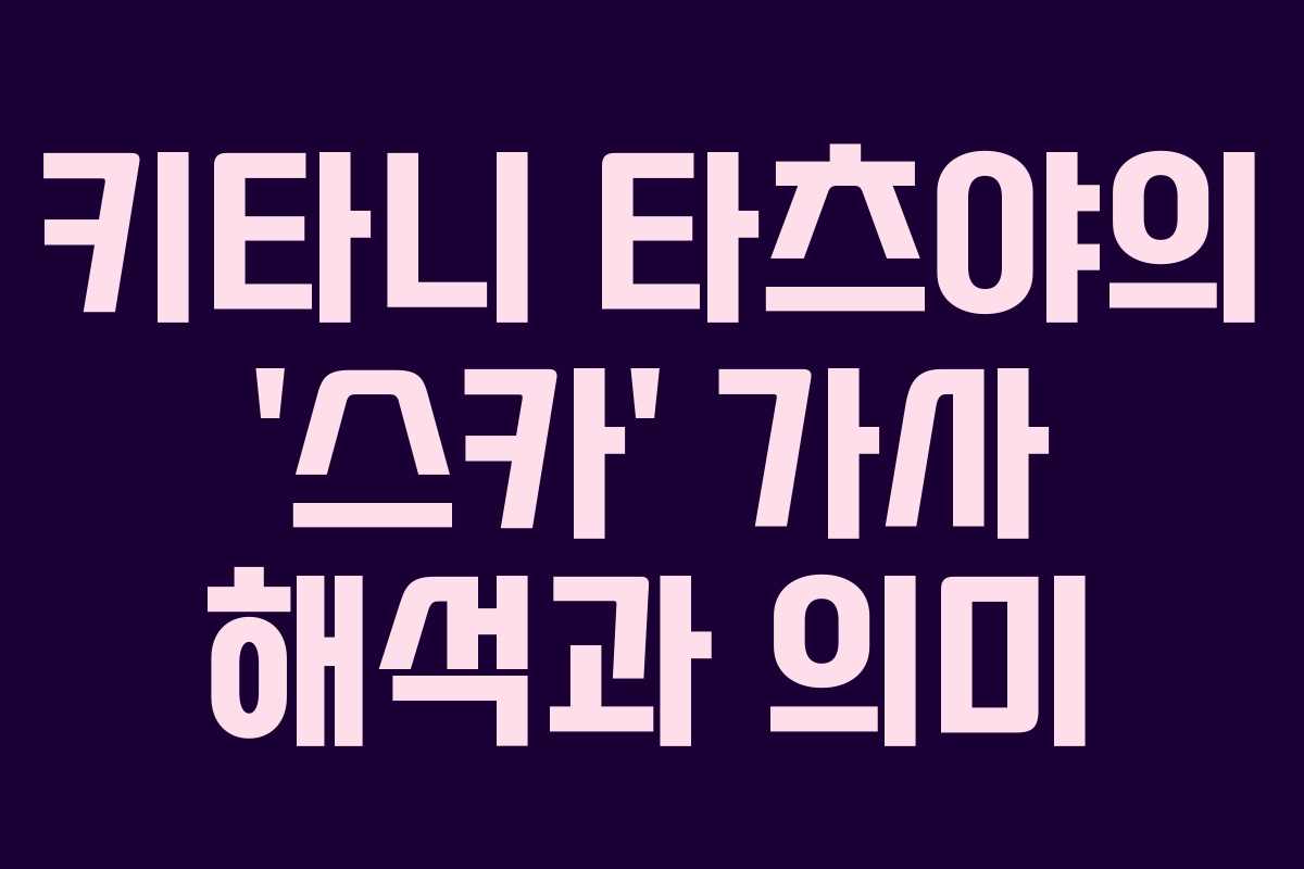 키타니 타츠야의 ‘스카’ 가사 해석과 의미
