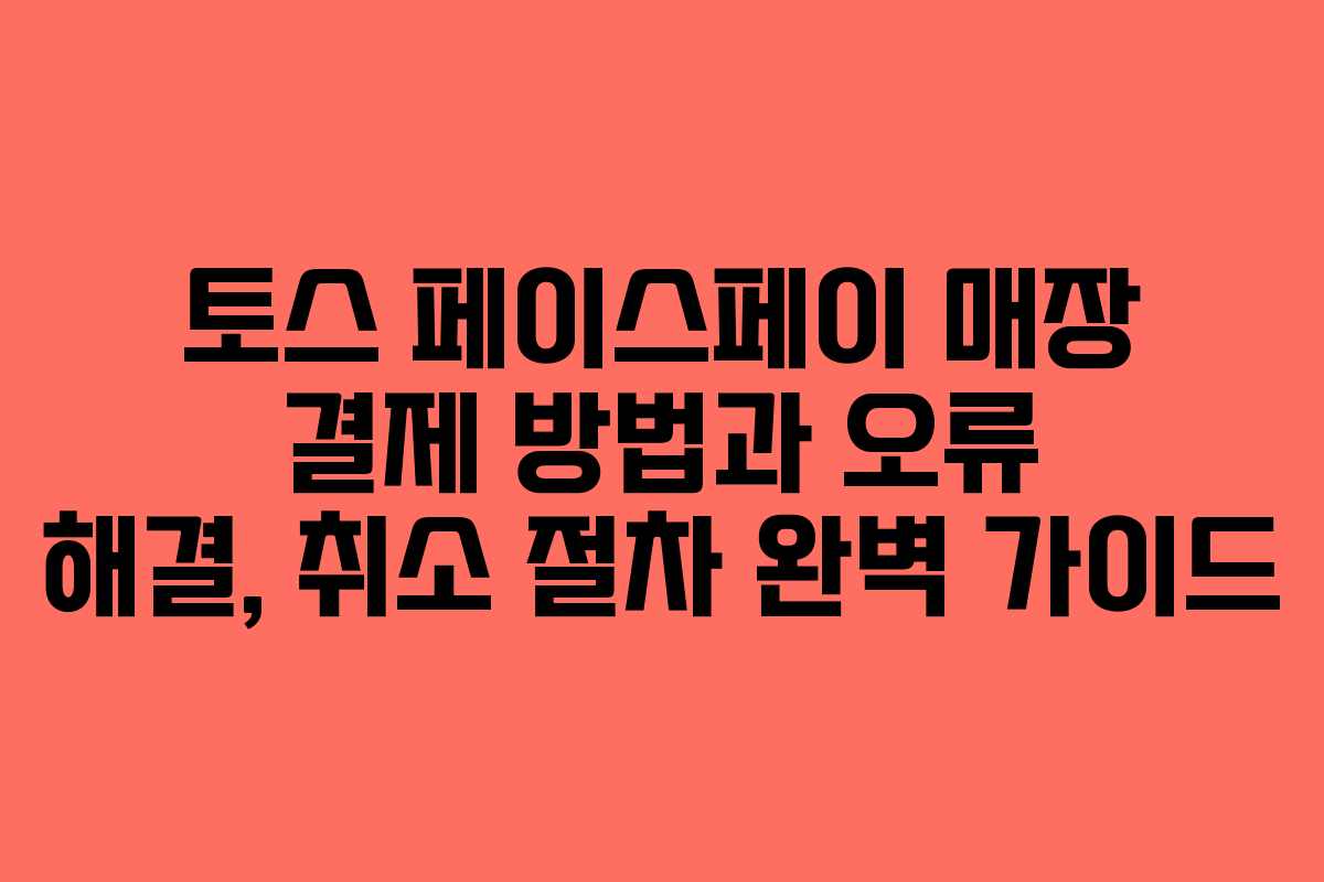 토스 페이스페이 매장 결제 방법과 오류 해결, 취소 절차 완벽 가이드
