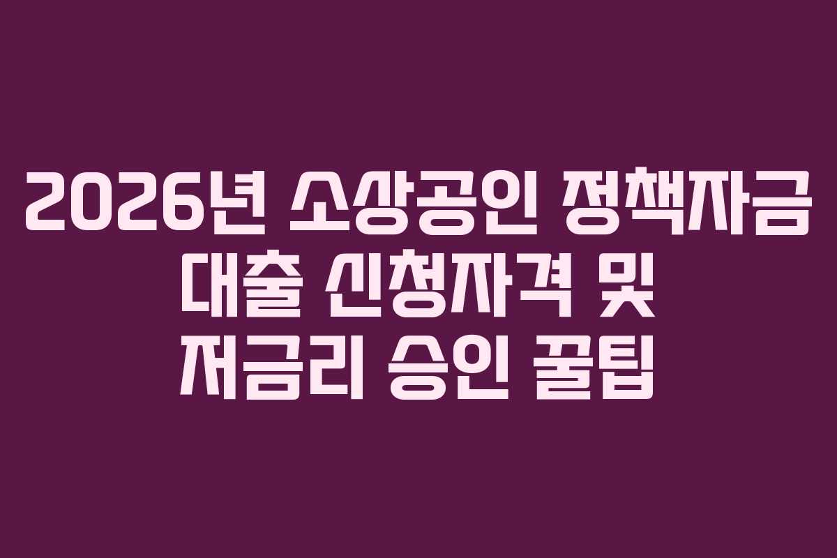 2026년 소상공인 정책자금 대출 신청자격 및 저금리 승인 꿀팁