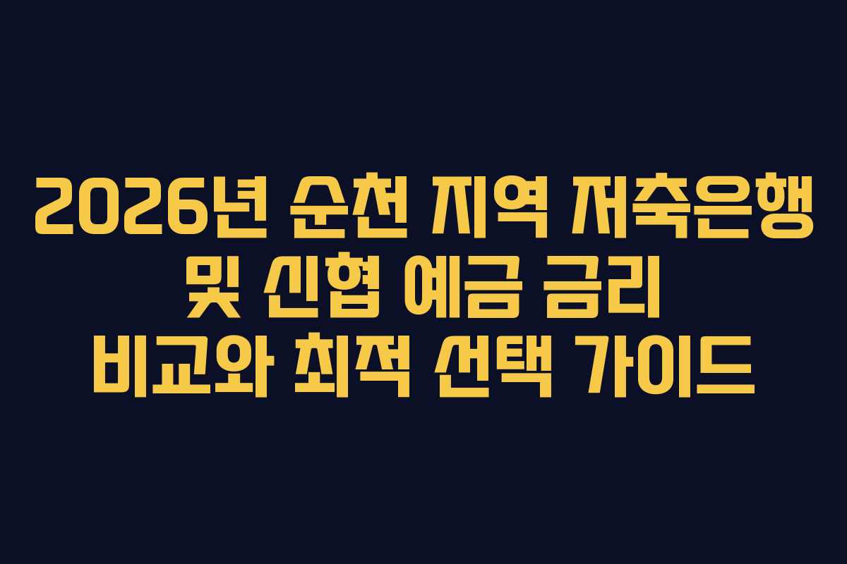 2026년 순천 지역 저축은행 및 신협 예금 금리 비교와 최적 선택 가이드